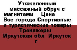 Утяжеленный массажный обруч с магнитами. › Цена ­ 900 - Все города Спортивные и туристические товары » Тренажеры   . Иркутская обл.,Иркутск г.